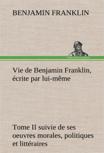 Vie de Benjamin Franklin, écrite par lui-même - Tome II suivie de ses oeuvres morales, politiques et - Franklin Benjamin ; Franklin B
