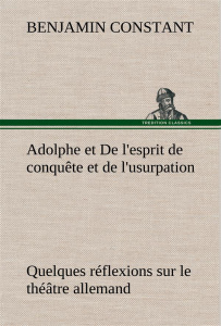 Adolphe et De l'esprit de conquête et de l'usurpation Quelques réflexions sur le théâtre allemand - Constant Benjamin ; Constant B