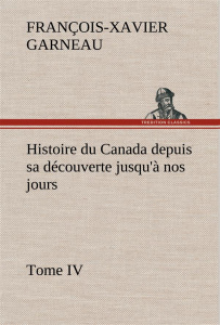 Histoire du Canada depuis sa découverte jusqu'à nos jours. Tome IV - Garneau F.-x. (françois-xavier) ; Garneau F