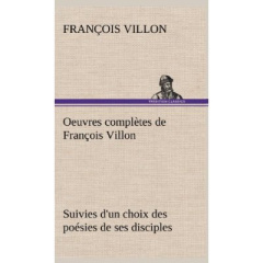 Oeuvres complètes de François Villon Suivies d'un choix des poésies de ses disciples - Villon François ; Villon F