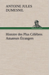 Histoire des Plus Célèbres Amateurs Étrangers Espagnols, Anglais, Flamands, Hollandais et Allemands - Dumesnil Antoine jules