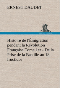 Histoire de l'Émigration pendant la Révolution Française Tome 1er - De la Prise de la Bastille au 18 - Daudet Ernest