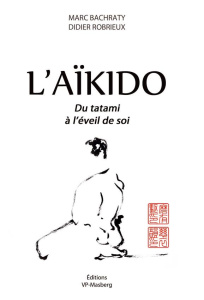 L'aïkido. Du tatami à l'éveil de soi - Bachraty Marc ; Robrieux Didier ; Pizarro Laura ;