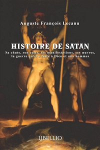 Histoire de Satan. Sa chute, son culte, ses manifestations, ses oeuvres, la guerre qu'il a faite à D - Lecanu Auguste François