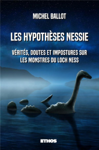 Les hypothèses Nessie. Vérités, doutes et impostures sur les monstres du loch Ness - Ballot Michel