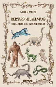 Bernard Heuvelmans. Sur la piste de la zoologie oubliée - Ballot Michel