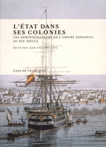 L'Etat dans ses colonies. Les administrateurs de l'empire espagnol au XIXe siècle - Luis Jean-Philippe