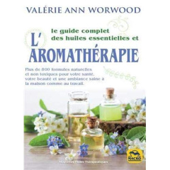 Le guide complet des huiles essentielles et l'aromathérapie - Worwood Valérie Ann ; Scudiero Stéphanie