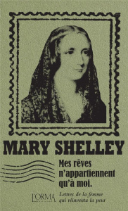 Mes rêves n'appartiennent qu'à moi. Lettres de la femme qui réinventa la peur - Shelley Mary ; Federici Solari Marco ; Ménage Delp
