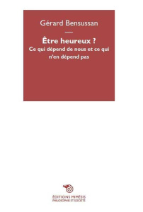 Etre heureux ? Ce qui dépend de nous et ce qui n'en dépend pas - Bensussan Gérard