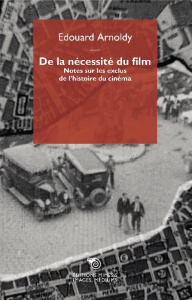 De la nécessité du film. Notes sur les exclus de l'histoire du cinéma - Arnoldy Edouard