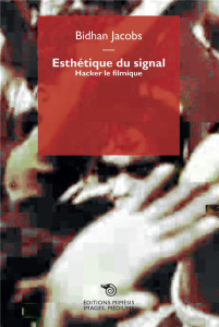 Esthétique du signal. Hacker le filmique - Jacobs Bidhan ; Perconte Jacques ; Brenez Nicole