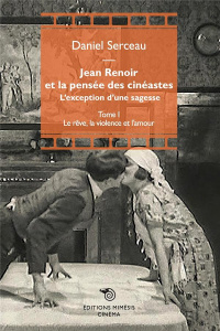 Jean Renoir et la pensée des cinéastes. L'exception d'une sagesse Tome 1, Le rêve, la violence et l’ - Serceau Daniel