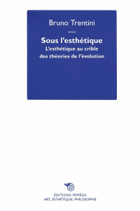 Sous l'esthétique. L'esthétique au crible des théories de l'évolution - Trentini Bruno