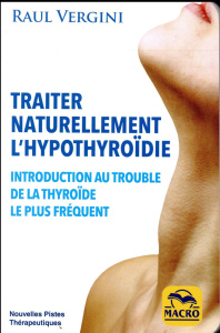 Traiter naturellement l'hypothyroïdie. Introduction au trouble de la thyroïde le plus fréquent - Vergini Raul ; Di Stefano Marylène