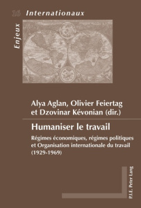 Humaniser le travail. Régimes économiques, régimes politiques et Organisation internationale du trav - Aglan Alya ; Feiertag Olivier ; Kévonian Dzovinar