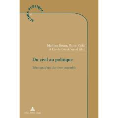 Du civil au politique. Ethnographies du vivre-ensemble - Berger Mathieu ; Céfaï Daniel ; Gayet-Viaud Carole