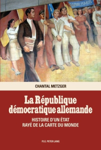 La République démocratique allemande. Histoire d'un Etat rayé de la carte du monde - Metzger Chantal