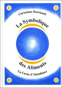 La Symbolique des Aliments. La Corne d'Abondance - Beerlandt Christiane ; Lippens Dirk ; Minette Jacq