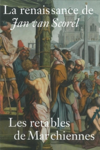 La renaissance de Jan van Scorel. Les retables de Marchiennes - Baligand Françoise ; Donetzkoff Alexis ; Faries Mo