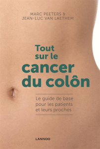 Tout sur le cancer du côlon. Le guide de base pour les patients et leurs proches - Peeters Marc ; Van Laethem Jean-Luc