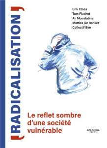 Radicalisation. Le reflet sombre d'une société vulnérable - Claes Erik ; Flachet Tom ; Moustatine Ali ; De Bac