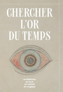 Chercher l'or du temps. Surréalisme, art naturel, art brut, art magique - Boulanger Christophe ; Faupin Savine ; Lacourt Jea