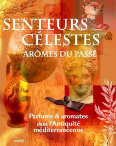 Senteurs célestes, arômes du passé. Parfums et aromates dans l'Antiquité méditerranéenne - Servajean Frédéric ; Dusseaux Diane