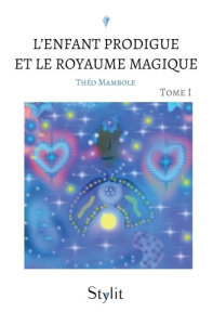 L'Enfant Prodigue et le Royaume Magique, Tome I - Mambole Théo