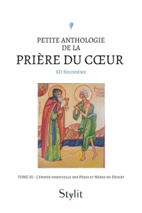 Petite anthologie de la prière du coeur - Tome III. L'épopée spirituelle des Pères et Mères du Déser - Nicodeme Sd