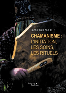 Chamanisme : l'initiation, les soins, les rituels - Fargier Jean-Paul