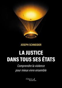 La justice dans tous ses états. Comprendre la violence pour mieux vivre ensemble - Schneider Joseph