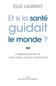 Et si la santé guidait le monde ?. L'espérance de vie vaut mieux que la croissance - Laurent Eloi