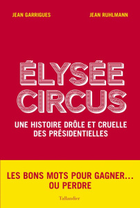 Elysée Circus. Une histoire drôle et cruelle des présidentielles - Garrigues Jean ; Ruhlmann Jean