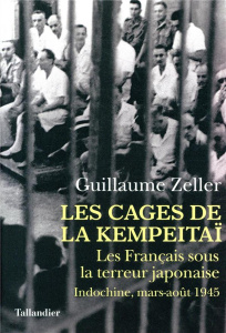 Les Cages de la Kempeitaï. Les Français sous la terreur japonaise, Indochine, mars-août 1945 - Zeller Guillaume