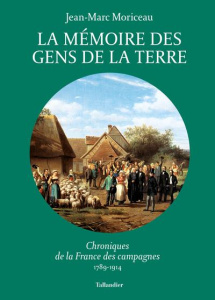 La mémoire des gens de la terre. Chroniques de la France des campagnes, 1789-1914 - Moriceau Jean-Marc