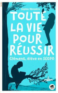 Toute la vie pour réussir. Clément, élève de SEGPA - Bénastre Sophie