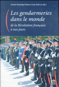Les gendarmeries dans le monde, de la Révolution française à nos jours - Houte Arnaud-Dominique ; Luc Jean-Noël