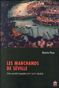 Les marchands de Séville. Une société inquiète (XVe-XVIe siècles) - Perez Béatrice