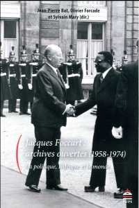 Jacques Foccart : archives ouvertes (1958-1974). La politique, l'Afrique et le monde - Bat Jean-Pierre ; Forcade Olivier ; Mary Sylvain ;