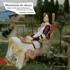 Musicienne du silence. Sainte Cécile dans la littérature et les arts au XIXe siècle - Lebarbier Amandine