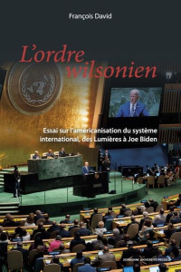 L'ORDRE WILSONIEN - ESSAI SUR L'AMERICANISATION DU SYSTEME INTERNATIONAL, DES LUMIERES A JOE BIDEN - DAVID FRANCOIS