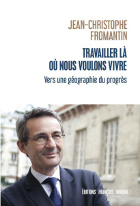 Travailler là où nous voulons vivre. Vers une géographie du progrès - Fromantin Jean-Christophe
