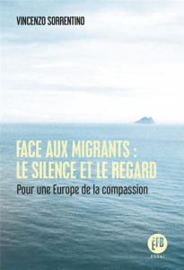 Face aux migrants : le silence et le regard. Pour une Europe de la compassion - Sorrentino Vincenzo ; Besnier Gérard
