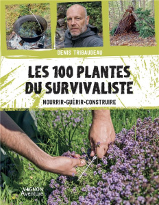 Les 100 plantes du survivaliste. Nourrir, guérir, construire - Tribaudeau Denis