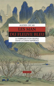 Les Man du fleuve bleu. La fabrique d'un peuple dans la Chine impériale - Lycas Alexis