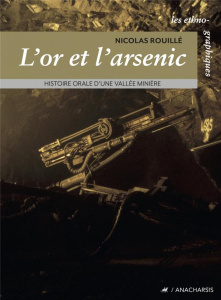 L'or et l'arsenic. Histoire orale d'une vallée minière - Rouillé Nicolas