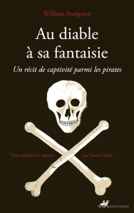 Au diable à sa fantaisie. Un récit de captivité parmi les pirates - Snelgrave William ; Olivié Frantz