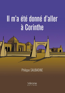 Il m'a été donné d'aller à Corinthe Tome 1 - Saubadine Philippe