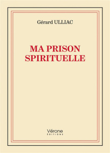 Ma prison spirituelle - Ulliac Gérard